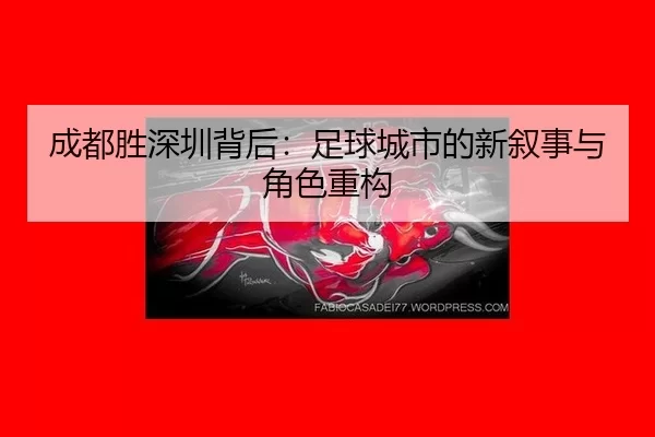 成都胜深圳背后：足球城市的新叙事与角色重构